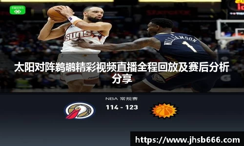 太阳对阵鹈鹕精彩视频直播全程回放及赛后分析分享