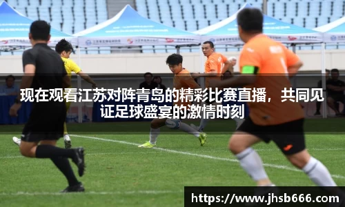 现在观看江苏对阵青岛的精彩比赛直播，共同见证足球盛宴的激情时刻