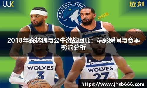 2018年森林狼与公牛激战回顾：精彩瞬间与赛季影响分析