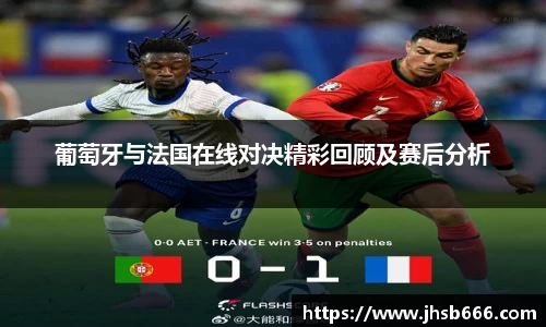 葡萄牙与法国在线对决精彩回顾及赛后分析